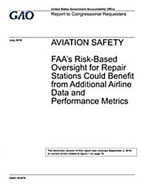 Aviation Safety: FAAs Risk-Based Oversight for Repair Stations Could Benefit from Additional Airline Data and Performance Metrics [Rei (Paperback)