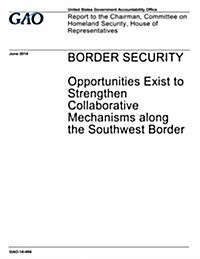 Border Security: Opportunities Exist to Strengthen Collaborative Mechanisms Along the Southwest Border (Paperback)
