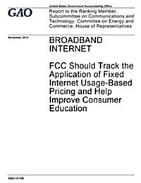 Broadband Internet: FCC Should Track the Application of Fixed Internet Usage-Based Pricing and Help Improve Consumer Education (Paperback)