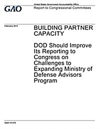 Building Partner Capacity: Dod Should Improve Its Reporting to Congress on Challenges to Expanding Ministry of Defense Advisors Program (Paperback)