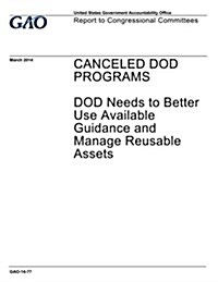 Canceled Dod Programs: Dod Needs to Better Use Available Guidance and Manage Reusable Assets (Paperback)