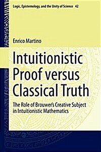 Intuitionistic Proof Versus Classical Truth: The Role of Brouwers Creative Subject in Intuitionistic Mathematics (Hardcover, 2018)