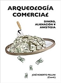 Arqueologia Comercial: Dinero, Alienacion y Anestesia (Paperback)