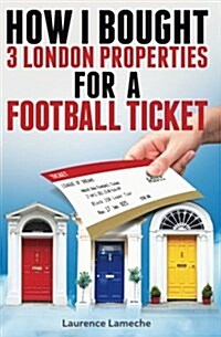 How I Bought 3 London Properties for a Football Ticket (Paperback)
