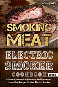Smoking Meat: Electric Smoker Cookbook: Ultimate Smoker Cookbook for Real Pitmasters, Irresistible Recipes for Your Electric Smoker (Paperback)