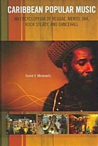 Caribbean Popular Music: An Encyclopedia of Reggae, Mento, Ska, Rock Steady, and Dancehall (Hardcover)
