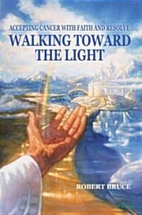 Walking Toward the Light: Accepting Cancer with Faith and Resolve (Paperback)