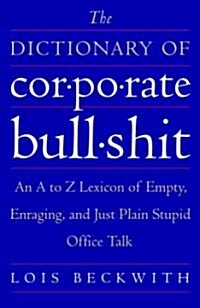 The Dictionary of Corporate Bullshit: An A to Z Lexicon of Empty, Enraging, and Just Plain Stupid Office Talk (Paperback)