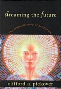 Dreaming the Future: The Fantastic Story of Prediction (Hardcover)