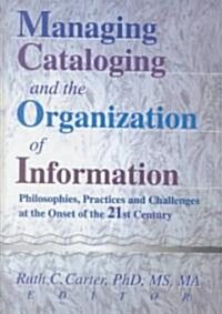 Managing Cataloging and the Organization of Information: Philosophies, Practices and Challenges at the Onset of the 21st Century (Hardcover)