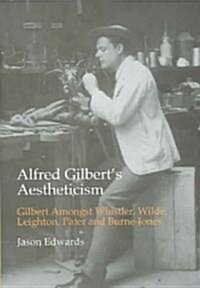 Alfred Gilberts Aestheticism : Gilbert Amongst Whistler, Wilde, Leighton, Pater and Burne-Jones (Hardcover)