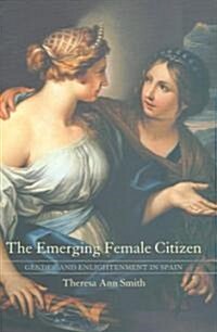 The Emerging Female Citizen: Gender and Enlightenment in Spain Volume 53 (Hardcover)