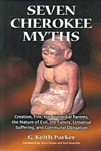 Seven Cherokee Myths: Creation, Fire, the Primordial Parents, the Nature of Evil, the Family, Universal Suffering, and Communal Obligation (Paperback)