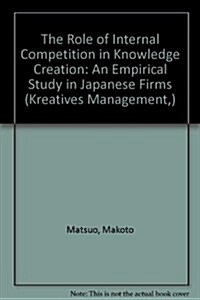 The Role of Internal Competition in Knowledge Creation: An Empirical Study in Japanese Firms (Paperback)