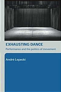 Exhausting Dance : Performance and the Politics of Movement (Paperback)