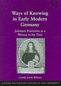 Ways of Knowing in Early Modern Germany : Johannes Praetorius as a Witness to His Time (Hardcover)