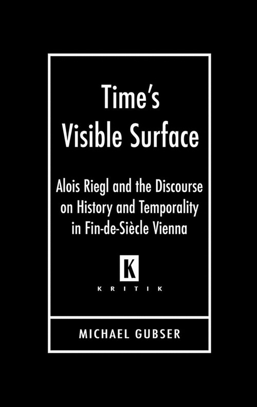 Times Visible Surface: Alois Riegl and the Discourse on History and Temporality in Fin-De-Si?le Vienna (Hardcover)