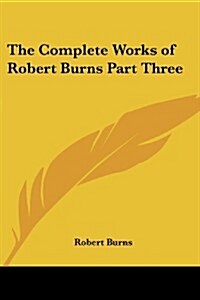 The Complete Works of Robert Burns Part Three (Paperback)