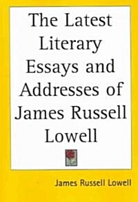 The Latest Literary Essays and Addresses of James Russell Lowell (Paperback)
