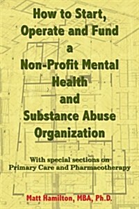 How to Start, Operate And Fund a Non-profit Mental Health And Substance Abuse Organization (Paperback)