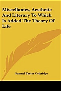 Miscellanies, Aesthetic and Literary to Which Is Added the Theory of Life (Paperback)