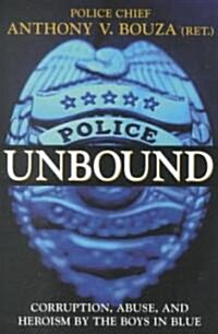 Police Unbound: Corruption, Abuse, and Heroism by the Boys in Blue (Hardcover)
