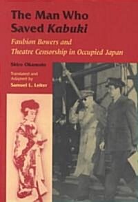 The Man Who Saved Kabuki: Faubion Bowers and Theatre Censorship in Occupied Japan (Paperback)