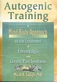 Autogenic Training: A Mind-Body Approach to the Treatment of Fibromyalgia and Chronic Pain Syndrome (Paperback)