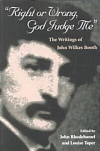 Right or Wrong, God Judge Me: The Writings of John Wilkes Booth (Paperback)