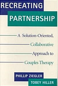 Recreating Partnership: A Solution-Oriented, Collaborative Approach to Couples Therapy (Hardcover)