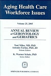 Annual Review of Gerontology and Geriatrics, Volume 25, 2005: Aging Healthcare Workforce Issues (Hardcover)