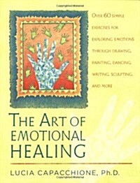 The Art of Emotional Healing: Over 60 Simple Exercises for Exploring Emotions Through Drawing, Painting, Dancing, Writing, Sculpting, and More (Paperback)