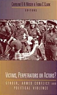 Victims, Perpetrators or Actors : Gender, Armed Conflict and Political Violence (Paperback)