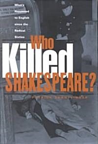 Who Killed Shakespeare : Whats Happened to English Since the Radical Sixties (Paperback)