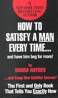 How to Satisfy a Man Every Time...and Have Him Beg for More! (Hardcover)