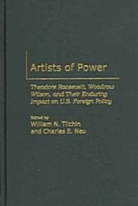 Artists of Power: Theodore Roosevelt, Woodrow Wilson, and Their Enduring Impact on U.S. Foreign Policy (Paperback)
