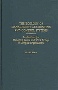The Ecology of Management Accounting and Control Systems: Implications for Managing Teams and Work Groups in Complex Organizations (Hardcover)