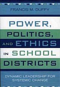 Power, Politics, and Ethics in School Districts: Dynamic Leadership for Systemic Change (Paperback)