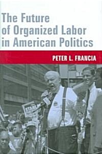 The Future of Organized Labor in American Politics (Hardcover)