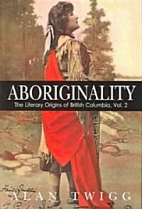 Aboriginality: The Literary Origins of British Columbia, Volume 2 (Paperback)