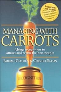 Managing with Carrots Using Recognition to Attract and Retain the Best People (Hardcover)