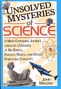 Unsolved Mysteries of Science: A Mind-Expanding Journey Through a Universe of Big Bangs, Particle Waves, and Other Perplexing Concepts (Hardcover)
