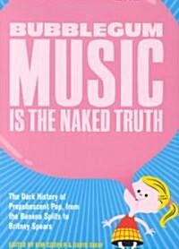 Bubblegum Music Is the Naked Truth: The Dark History of Prepubescent Pop, from the Banana Splits to Britney Spears (Paperback)