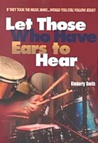 Let Those Who Have Ears to Hear: If They Took the Music Away...Would You Still Follow Jesus? (Paperback)
