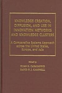 Knowledge Creation, Diffusion, and Use in Innovation Networks and Knowledge Clusters: A Comparative Systems Approach Across the United States, Europe, (Hardcover)