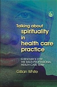 Talking About Spirituality in Health Care Practice : A Resource for the Multi-Professional Health Care Team (Paperback)