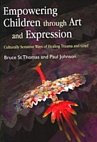 Empowering Children Through Art and Expression : Culturally Sensitive Ways of Healing Trauma and Grief (Paperback)