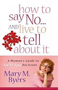 How to Say No...and Live to Tell about It: A Womans Guide to Guilt-Free Decisions (Paperback)