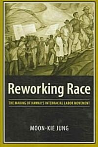 Reworking Race: The Making of Hawaiis Interracial Labor Movement (Hardcover)