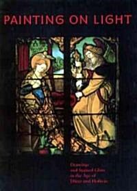 Painting on Light: Drawings and Stained Glass in the Age of D Rer and Holbein (Paperback)